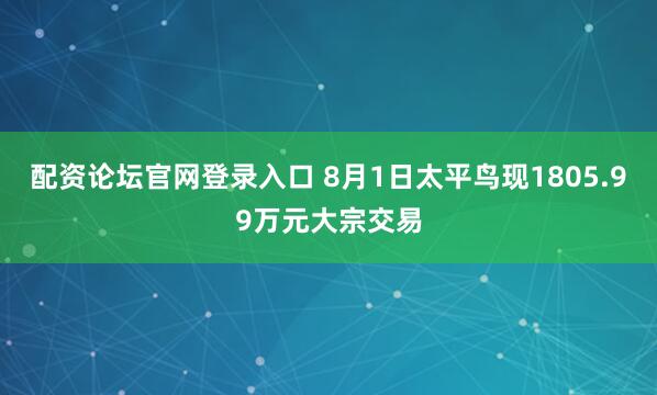 配资论坛官网登录入口 8月1日太平鸟现1805.99万元大宗交易