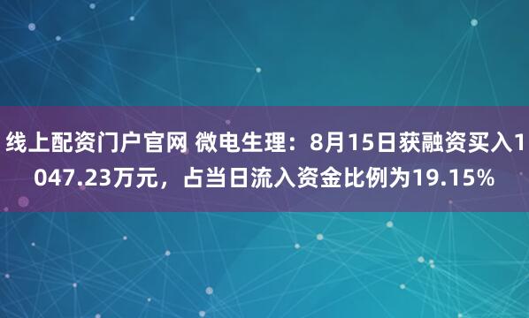线上配资门户官网 微电生理：8月15日获融资买入1047.23万元，占当日流入资金比例为19.15%