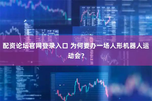 配资论坛官网登录入口 为何要办一场人形机器人运动会？