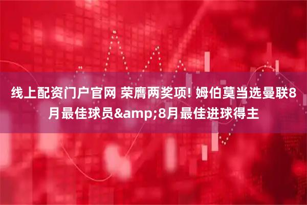 线上配资门户官网 荣膺两奖项! 姆伯莫当选曼联8月最佳球员&8月最佳进球得主