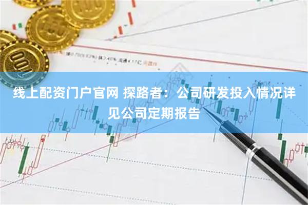 线上配资门户官网 探路者：公司研发投入情况详见公司定期报告