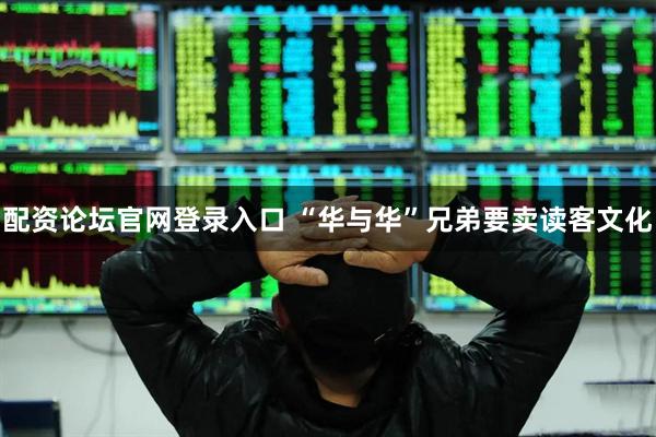 配资论坛官网登录入口 “华与华”兄弟要卖读客文化