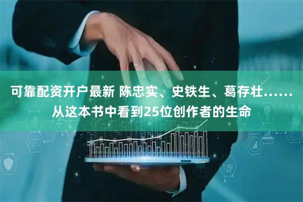 可靠配资开户最新 陈忠实、史铁生、葛存壮……从这本书中看到25位创作者的生命